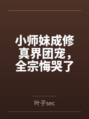 小师妹成修真界团宠，全宗悔哭了by叶子sec