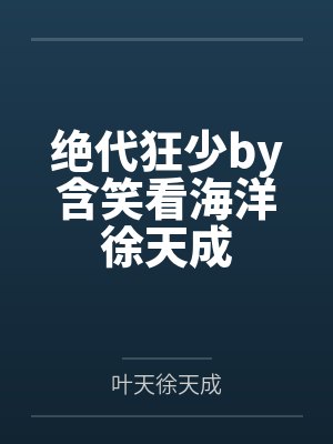 绝代狂少by含笑看海洋徐天成 绝代狂少by含笑看海洋徐天成