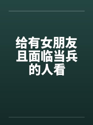 给有女朋友且面临当兵的人看