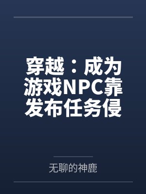穿越：成为游戏NPC靠发布任务侵犯女性
