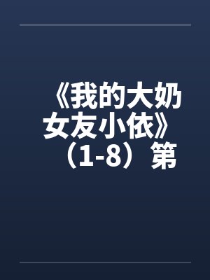 《我的大奶女友小依》（1-8）第二部：大奶女友小依校园春情》（中止更新＋剧情释出）