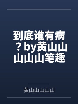 到底谁有病？by黄山山山山山笔趣阁无弹窗