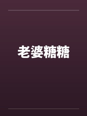 老婆糖糖小说 老婆糖糖小说