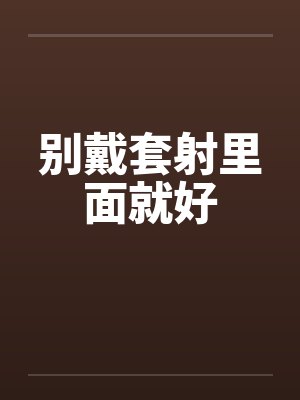 别戴套射里面就好
