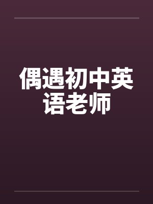 偶遇初中英语老师 偶遇初中英语老师